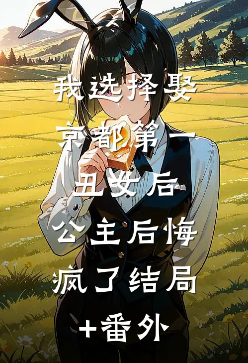 我选择娶京都第一丑女后，公主后悔疯了结局+番外