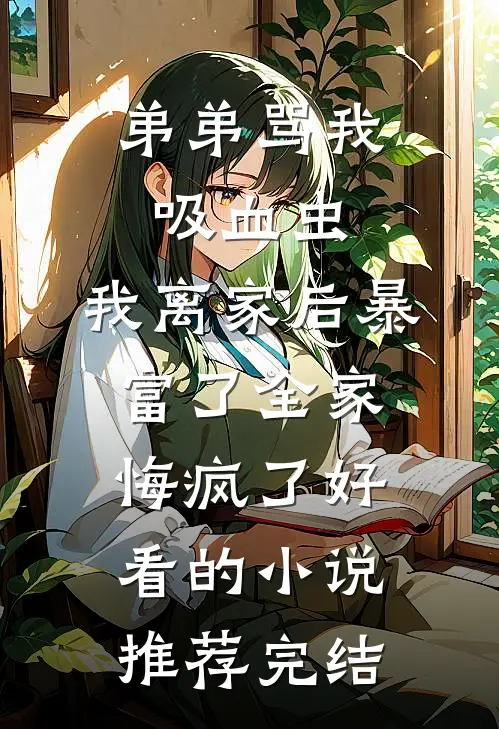 弟弟骂我吸血虫，我离家后暴富了全家悔疯了好看的小说推荐完结