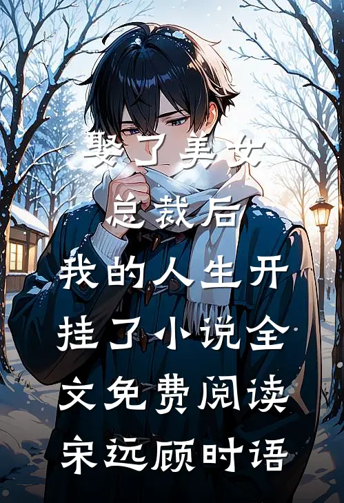 娶了美女总裁后，我的人生开挂了小说全文免费阅读宋远顾时语
