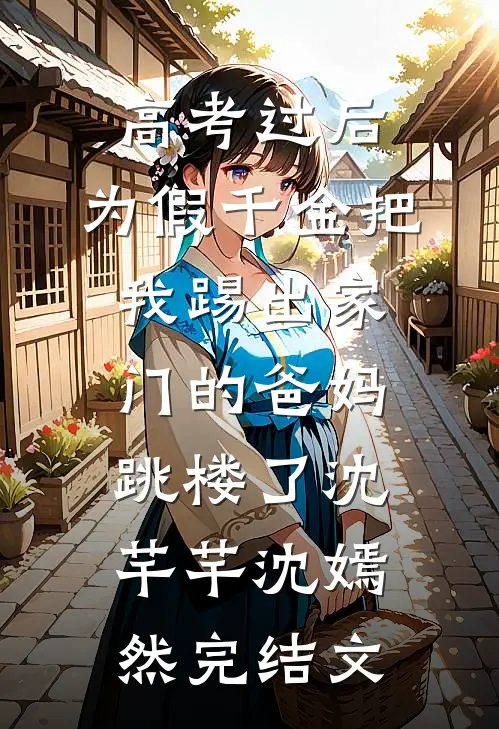 高考过后，为假千金把我踢出家门的爸妈跳楼了沈芊芊沈嫣然完结文