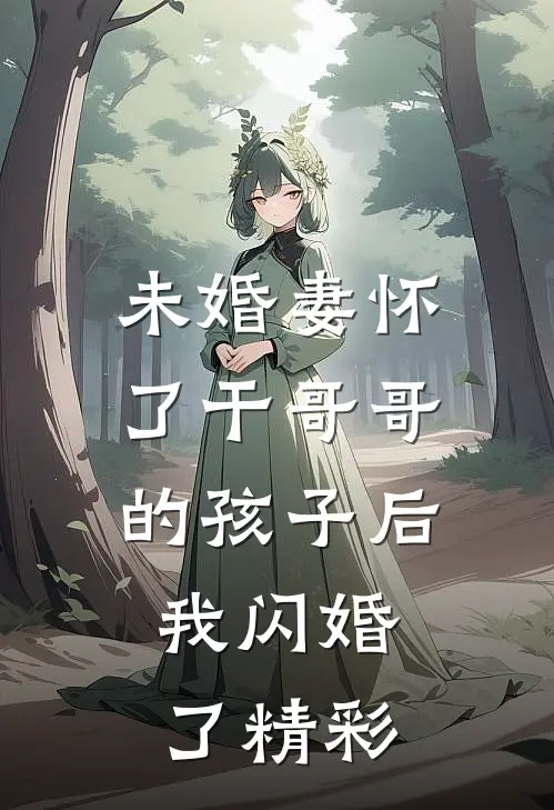 未婚妻怀了干哥哥的孩子后，我闪婚了精彩