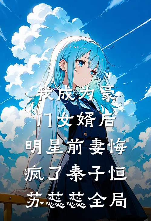 我成为豪门女婿后，明星前妻悔疯了秦子恒苏蕊蕊全局