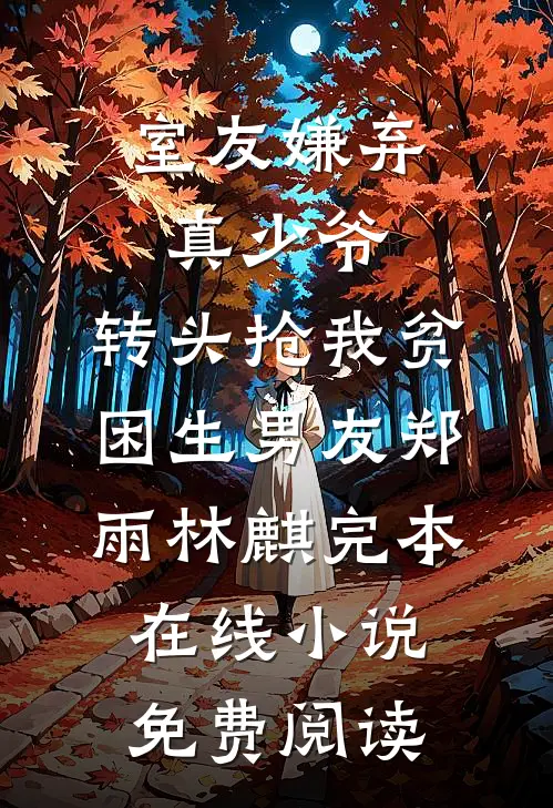 室友嫌弃真少爷，转头抢我贫困生男友郑雨林麒完本在线小说免费阅读