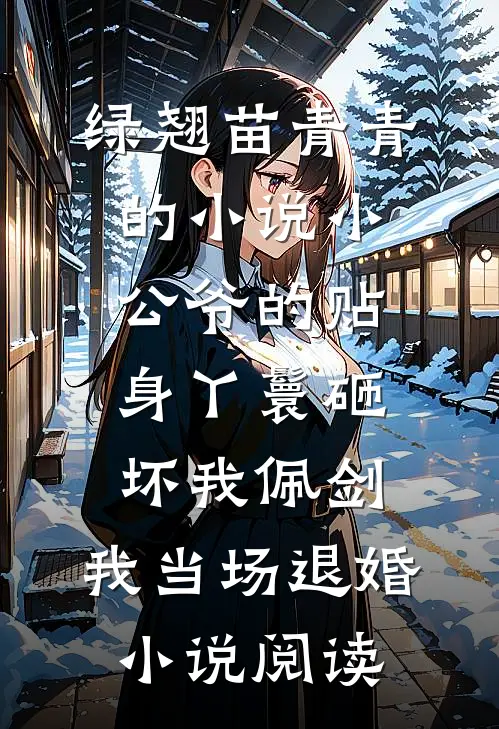 绿翘苗青青的小说小公爷的贴身丫鬟砸坏我佩剑，我当场退婚小说阅读