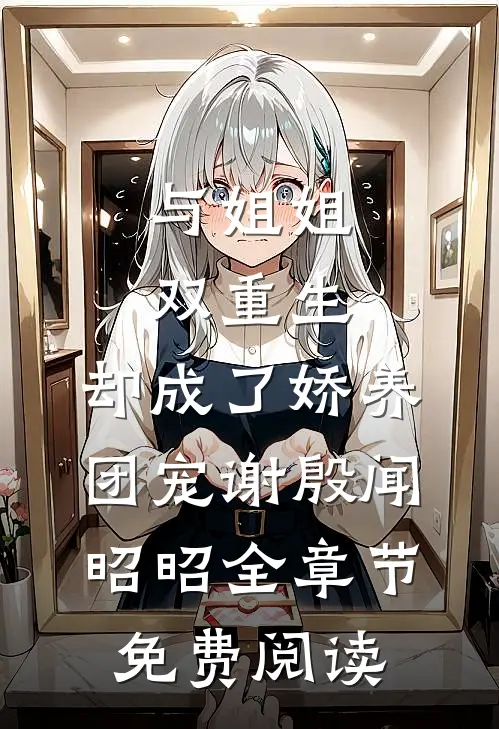 与姐姐双重生，却成了娇养团宠谢殷闻昭昭全章节免费阅读