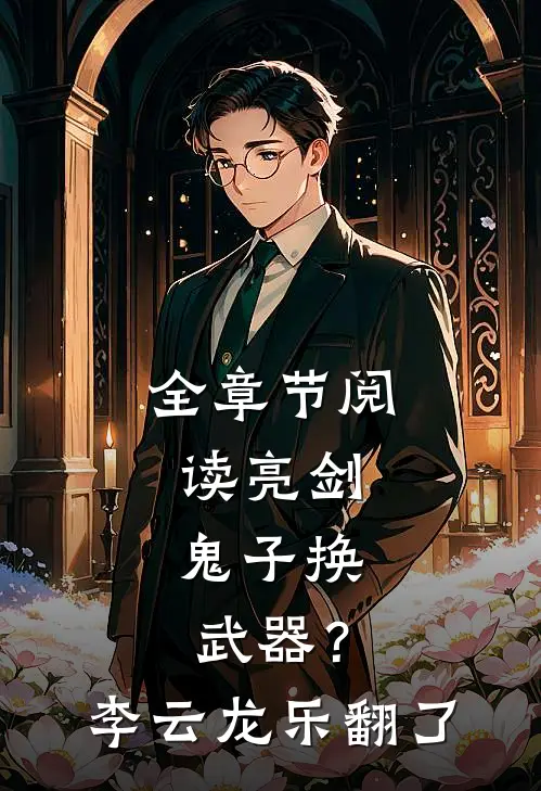 全章节阅读亮剑：鬼子换武器？李云龙乐翻了
