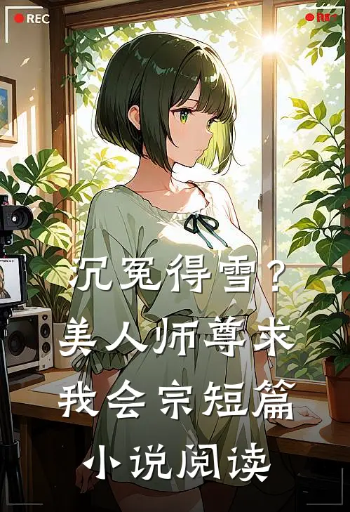 沉冤得雪？美人师尊求我会宗短篇小说阅读