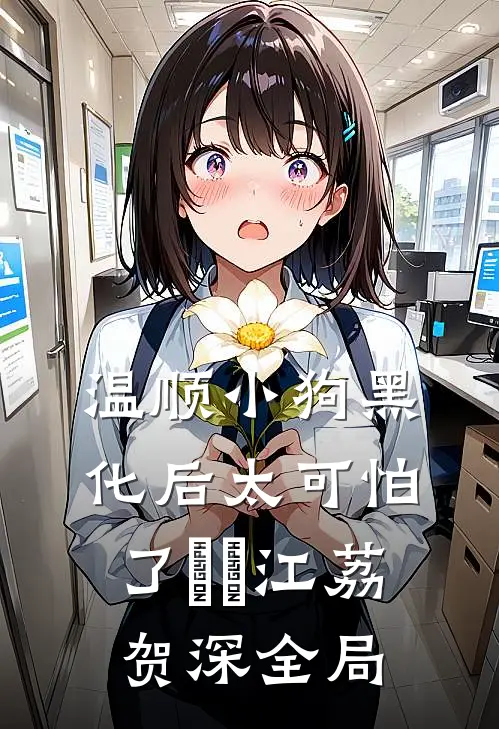 温顺小狗黑化后太可怕了​​江荔贺深全局