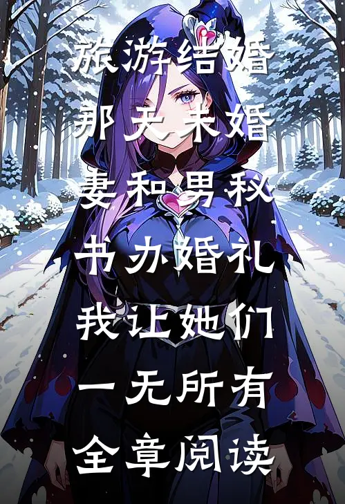 旅游结婚那天未婚妻和男秘书办婚礼，我让她们一无所有全章阅读