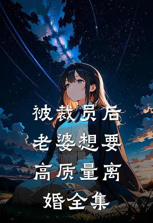 被裁员后，老婆想要高质量离婚全集