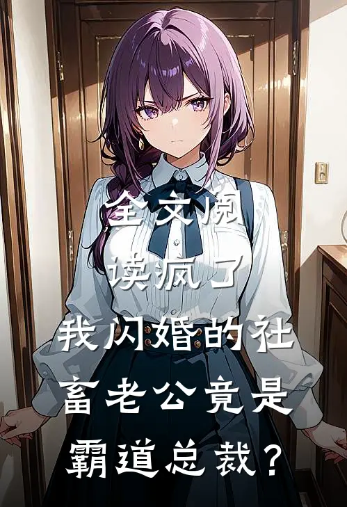 全文阅读疯了，我闪婚的社畜老公竟是霸道总裁？