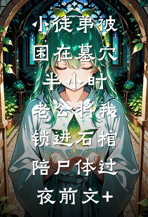 小徒弟被困在墓穴半小时，老公将我锁进石棺陪尸体过夜前文+
