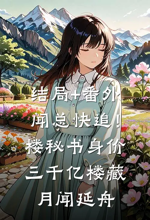 结局+番外闻总快追！楼秘书身价三千亿楼藏月闻延舟