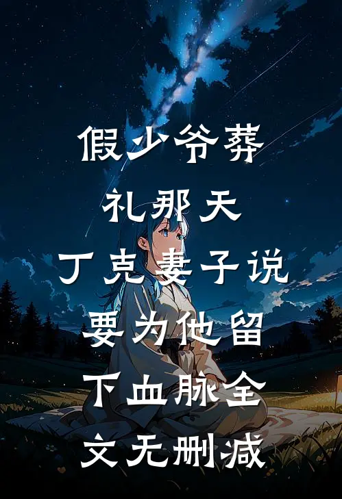 假少爷葬礼那天，丁克妻子说要为他留下血脉全文无删减