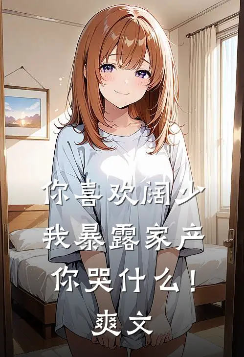 你喜欢阔少，我暴露家产你哭什么！爽文