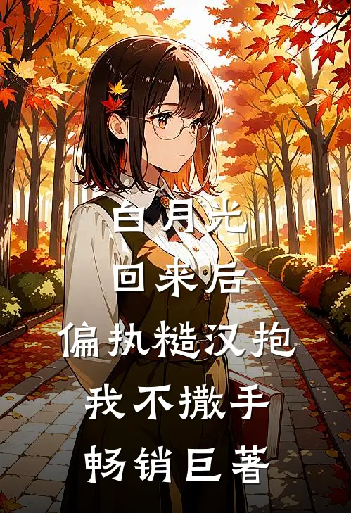 白月光回来后，偏执糙汉抱我不撒手畅销巨著