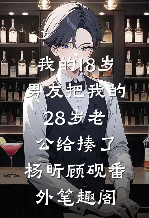 我的18岁男友把我的28岁老公给揍了：杨昕顾砚番外笔趣阁