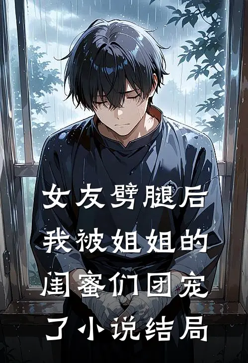 女友劈腿后，我被姐姐的闺蜜们团宠了小说结局