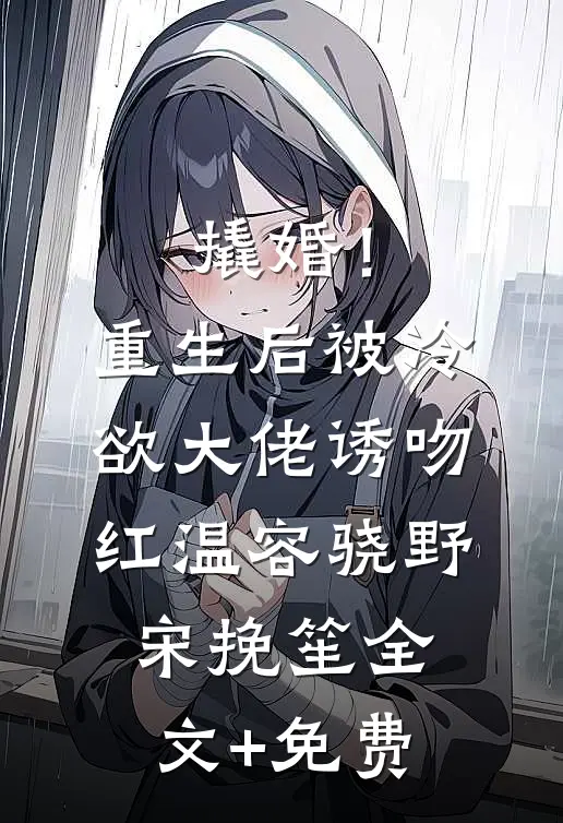 撬婚！重生后被冷欲大佬诱吻红温容骁野宋挽笙全文+免费