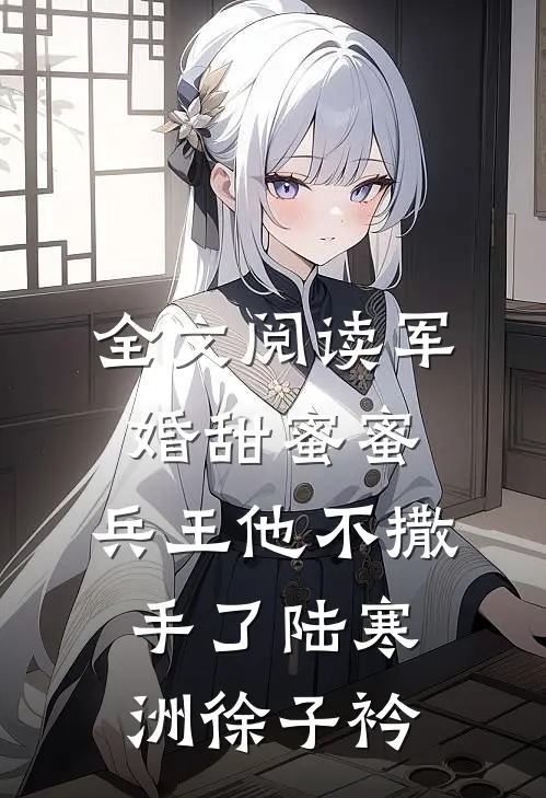 全文阅读军婚甜蜜蜜,兵王他不撒手了陆寒洲徐子衿
