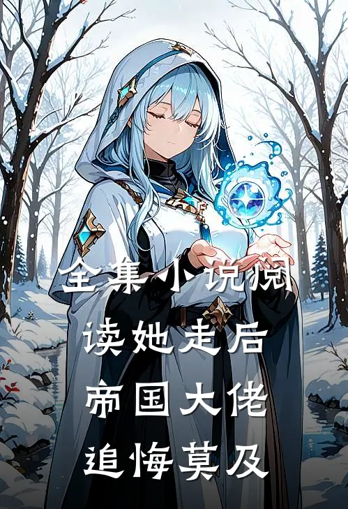全集小说阅读她走后，帝国大佬追悔莫及
