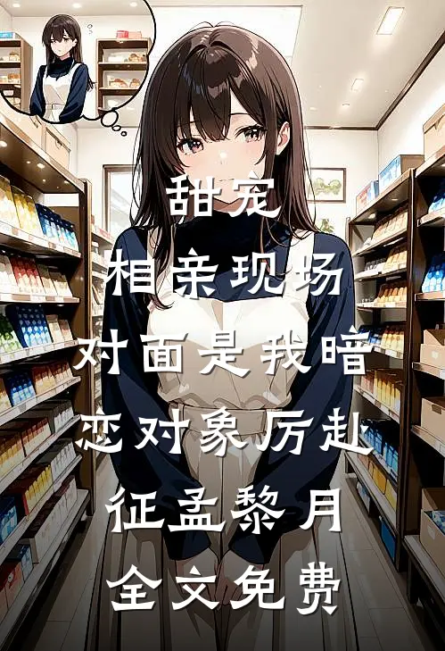 甜宠：相亲现场，对面是我暗恋对象厉赴征孟黎月全文免费
