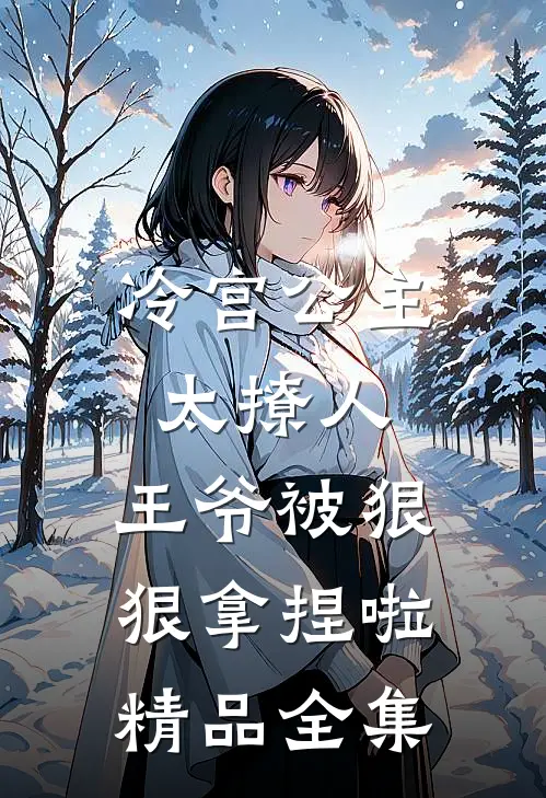 冷宫公主太撩人：王爷被狠狠拿捏啦精品全集