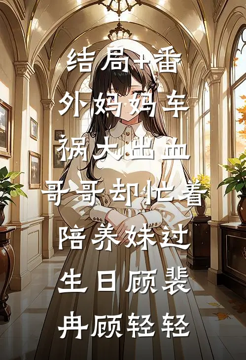 结局+番外妈妈车祸大出血，哥哥却忙着陪养妹过生日顾裴冉顾轻轻