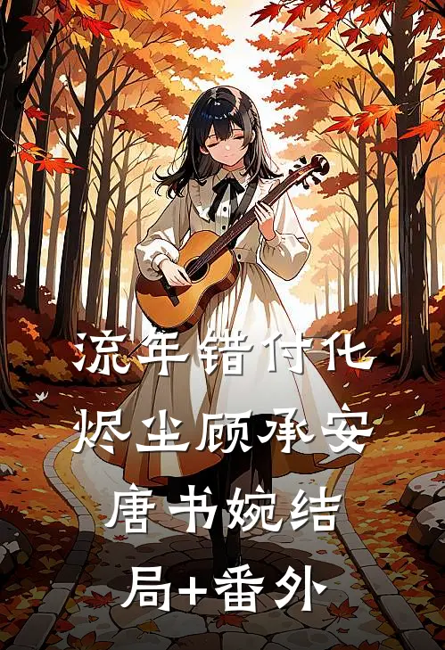 流年错付化烬尘顾承安唐书婉结局+番外