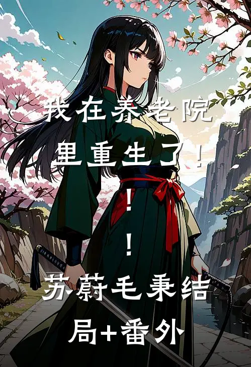 我在养老院里重生了！！！苏蔚毛秉结局+番外