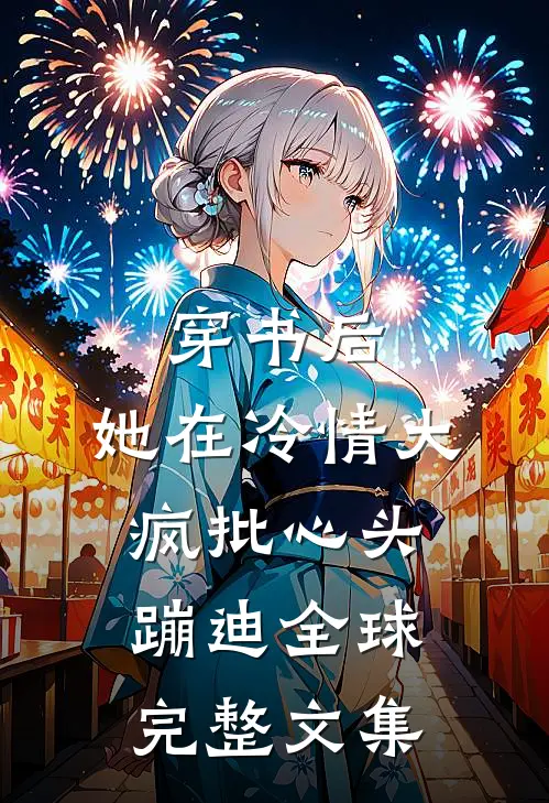 穿书后，她在冷情大疯批心头蹦迪全球完整文集