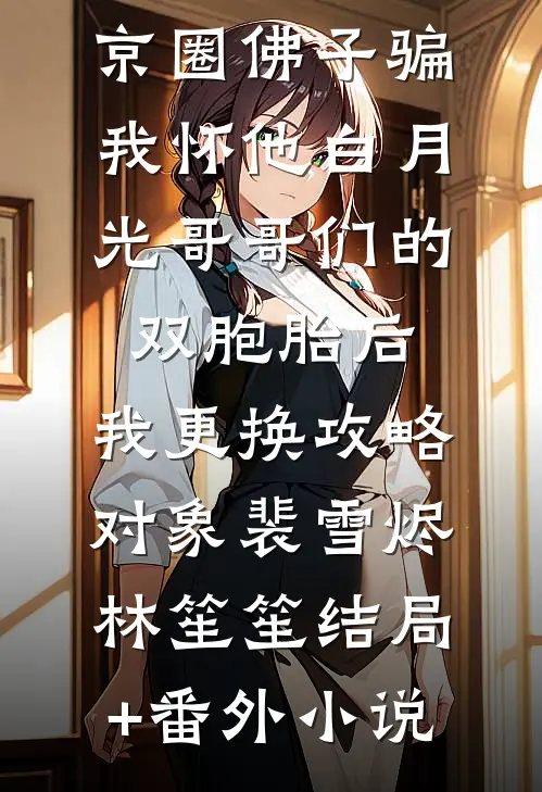 京圈佛子骗我怀他白月光哥哥们的双胞胎后，我更换攻略对象裴雪烬林笙笙结局+番外小说