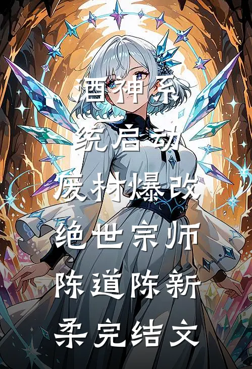 酒神系统启动，废材爆改绝世宗师陈道陈新柔完结文
