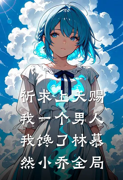 祈求上天赐我一个男人，我馋了林慕然小乔全局