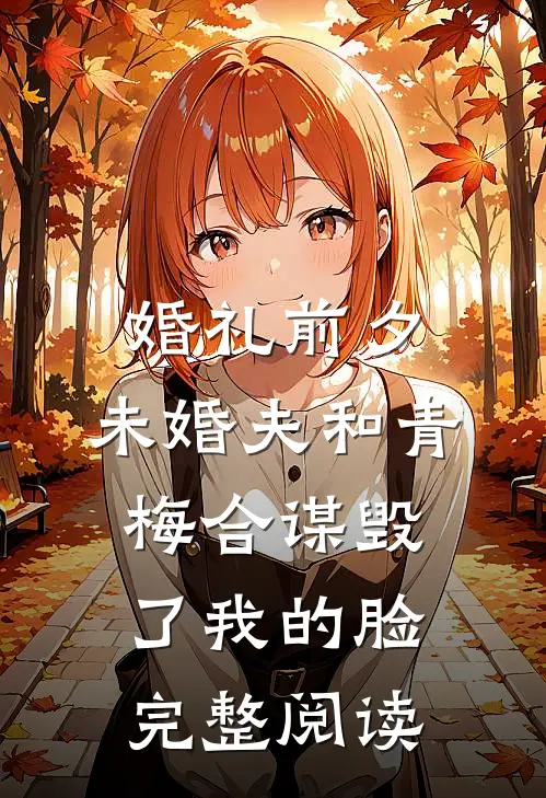 婚礼前夕，未婚夫和青梅合谋毁了我的脸完整阅读