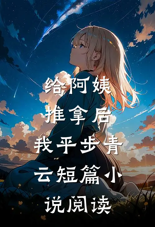 给阿姨推拿后，我平步青云短篇小说阅读