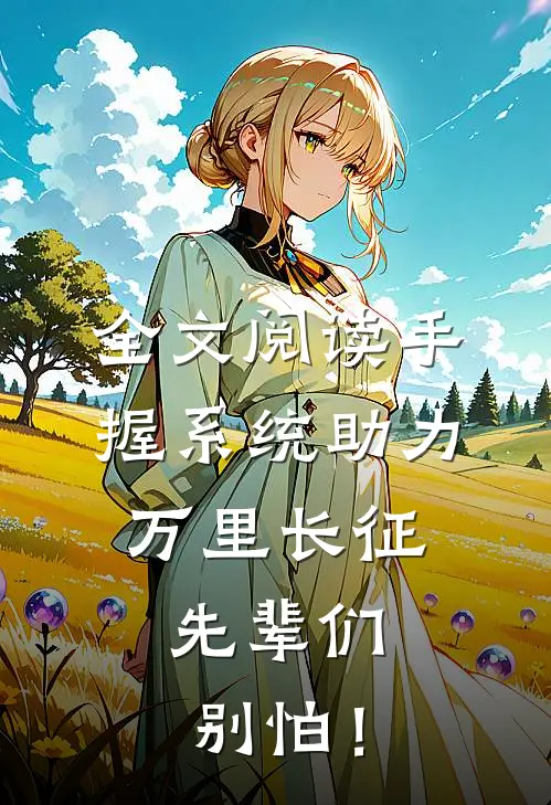 全文阅读手握系统助力万里长征，先辈们别怕！