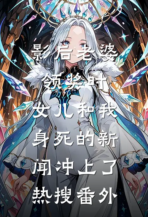 影后老婆领奖时，女儿和我身死的新闻冲上了热搜番外
