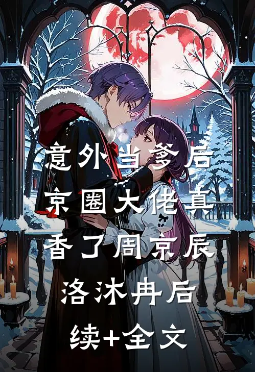 意外当爹后，京圈大佬真香了周京辰洛沐冉后续+全文