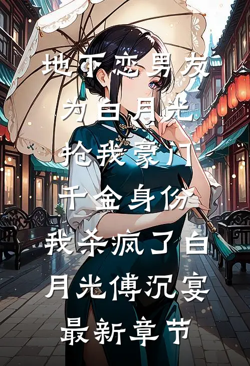 地下恋男友为白月光抢我豪门千金身份，我杀疯了白月光傅沉宴最新章节