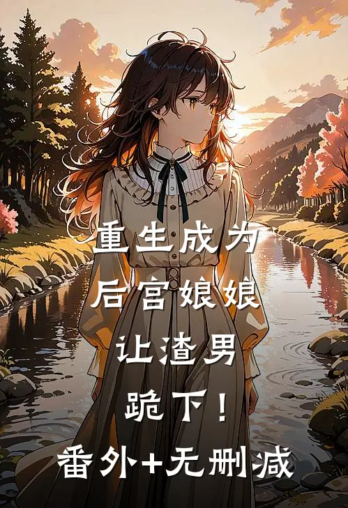 重生成为后宫娘娘，让渣男跪下！番外+无删减