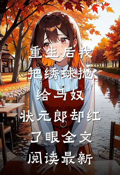 重生后我把绣球抛给马奴，状元郎却红了眼全文阅读最新