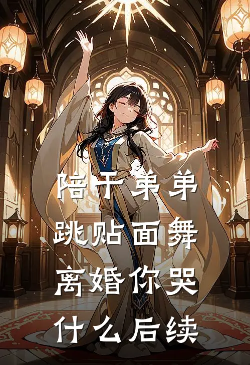 陪干弟弟跳贴面舞，离婚你哭什么后续