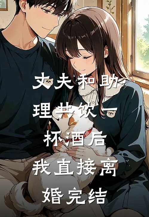 丈夫和助理共饮一杯酒后，我直接离婚完结