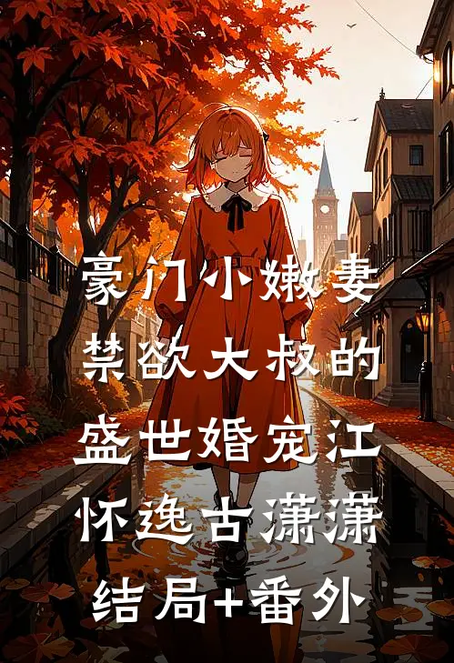 豪门小嫩妻：禁欲大叔的盛世婚宠江怀逸古潇潇结局+番外