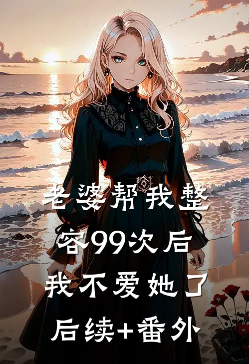 老婆帮我整容99次后，我不爱她了后续+番外