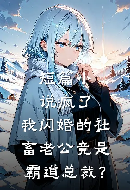 短篇小说疯了，我闪婚的社畜老公竟是霸道总裁？