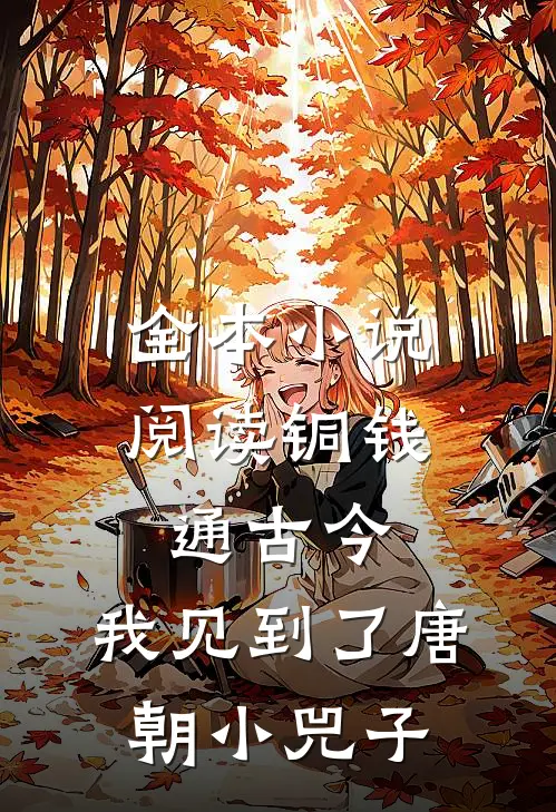 全本小说阅读铜钱通古今，我见到了唐朝小兕子