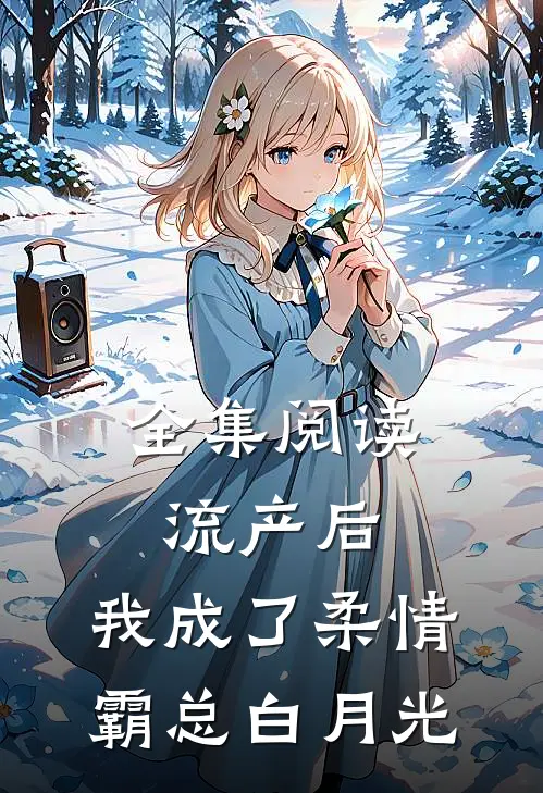 全集阅读流产后，我成了柔情霸总白月光
