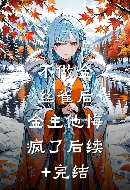 不做金丝雀后，金主他悔疯了后续+完结